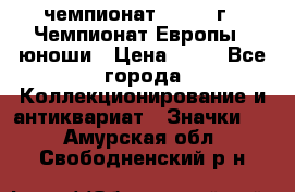 11.1) чемпионат : 1984 г - Чемпионат Европы - юноши › Цена ­ 99 - Все города Коллекционирование и антиквариат » Значки   . Амурская обл.,Свободненский р-н